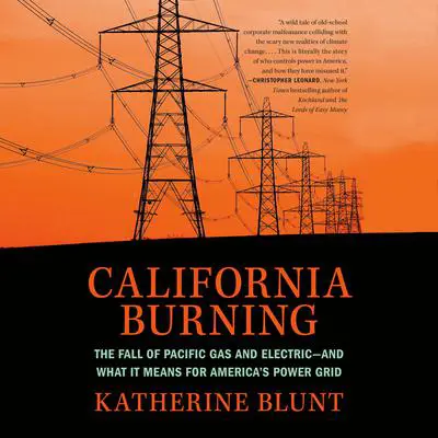 California Burning: The Fall of Pacific Gas and Electric--and What It Means for America's Power Grid Audibook, by Katherine Blunt