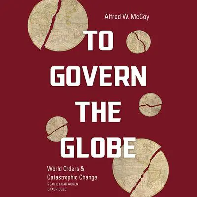 To Govern the Globe: World Orders and Catastrophic Change Audibook, by Alfred W. McCoy