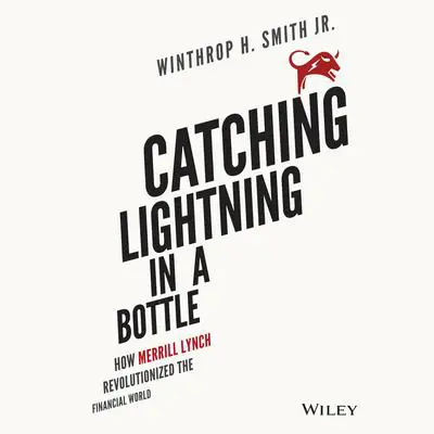 Catching Lightning in a Bottle: How Merrill Lynch Revolutionized the Financial World Audibook, by Winthrop H. Smith