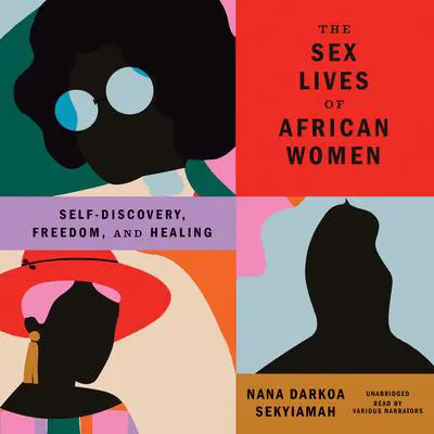 The Sex Lives of African Women: Self-Discovery, Freedom, and Healing Audibook, by Nana Darkoa Sekyiamah