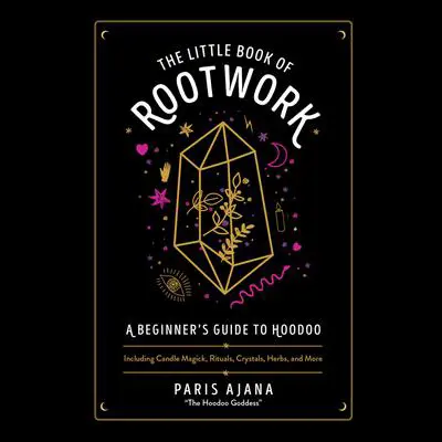 The Little Book of Rootwork: A Beginner's Guide to Hoodoo--Including Candle Magic, Rituals, Crystals, Herbs, and More Audibook, by Paris Ajana