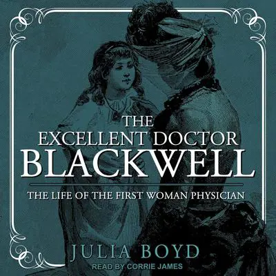 The Excellent Doctor Blackwell: The Life of the First Woman Physician Audibook, by Julia Boyd