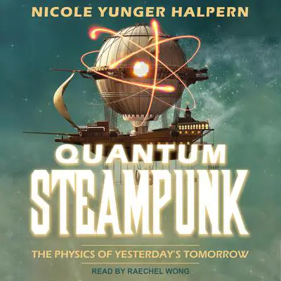 Quantum Steampunk: The Physics of Yesterday's Tomorrow Audibook, by Nicole Yunger Halpern