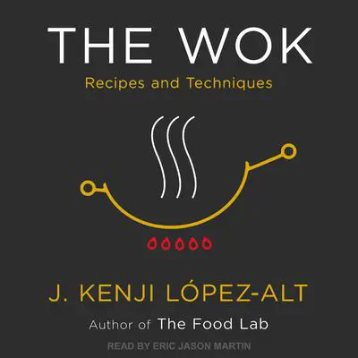 The Wok: Recipes and Techniques Audibook, by J. Kenji López-Alt