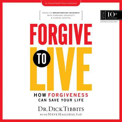 Forgive to Live: How Forgiveness Can Save Your Life, 10th Anniversary Edition Audibook, by Dick Tibbits