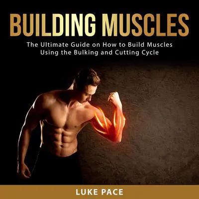 Building Muscles: The Ultimate Guide on How to Build Muscles Using the Bulking and Cutting Cycle Audibook, by Luke Pace