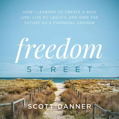 Freedom Street: How I Learned to Create a Rich Life, Live My Legacy, and Own the Future as a Financial Advisor Audibook, by Scott Danner