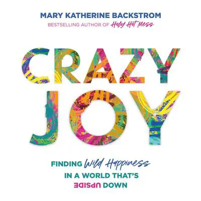 Crazy Joy: Finding Wild Happiness in a World That's Upside Down Audibook, by Mary Katherine Backstrom