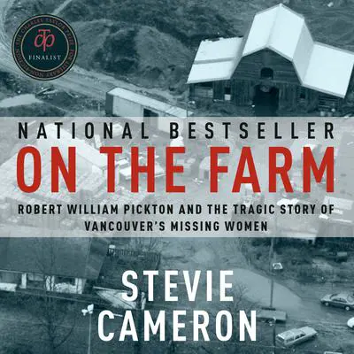On the Farm: Robert William Pickton and the Tragic Story of Vancouver's Missing Women Audibook, by Stevie Cameron