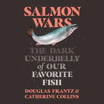 Salmon Wars: The Dark Underbelly of Our Favorite Fish Audibook, by Catherine Collins