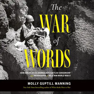 The War of Words: How America’s GI Journalists Battled Censorship and Propaganda to Help Win World War II  Audibook, by Molly Guptill Manning