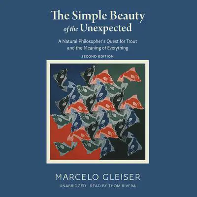 The Simple Beauty of the Unexpected, Second Edition: A Natural Philosopher’s Quest for Trout and the Meaning of Everything Audibook, by Marcelo Gleiser
