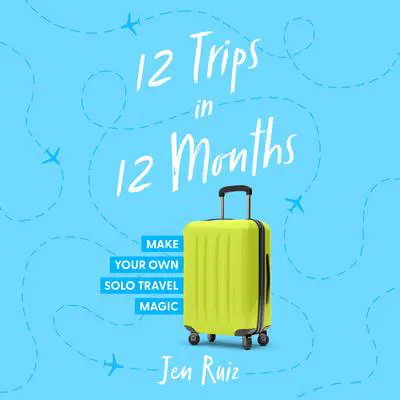 12 Trips in 12 Months: Make Your Own Solo Travel Magic Audibook, by Jen Ruiz