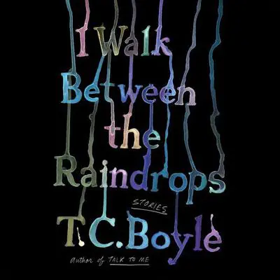 I Walk Between the Raindrops: Stories Audibook, by T. C. Boyle
