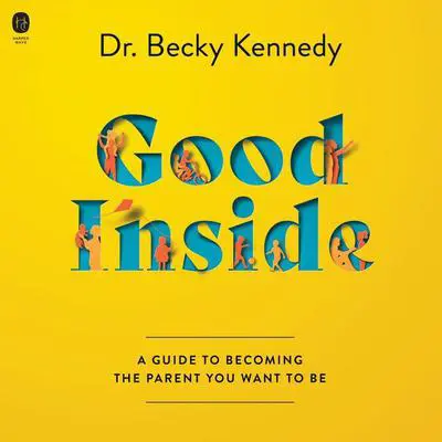 Good Inside: A Guide to Becoming the Parent You Want to Be Audibook, by Becky Kennedy