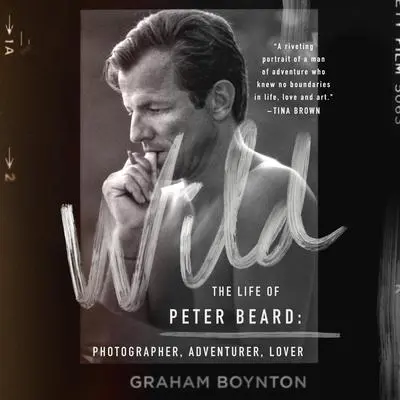 Wild: The Life of Peter Beard: Photographer, Adventurer, Lover: The Life of Peter Beard: Photographer, Adventurer, Lover Audibook, by Graham Boynton