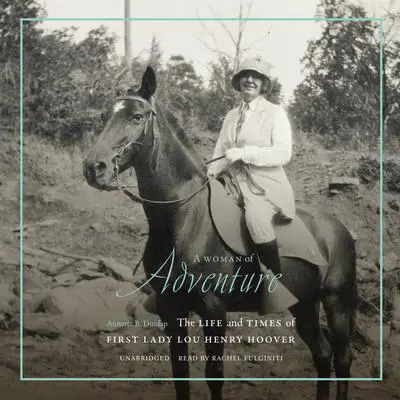 A Woman of Adventure: The Life and Times of First Lady Lou Henry Hoover Audibook, by Annette B. Dunlap