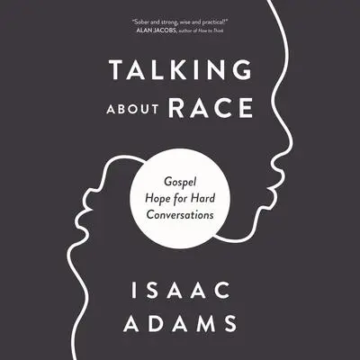 Talking about Race: Gospel Hope for Hard Conversations Audibook, by Isaac Adams