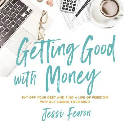 Getting Good with Money: Pay Off Your Debt and Find a Life of Freedom---Without Losing Your Mind Audibook, by Jessi Fearon