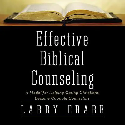 Effective Biblical Counseling: A Model for Helping Caring Christians Become Capable Counselors Audibook, by Larry Crabb