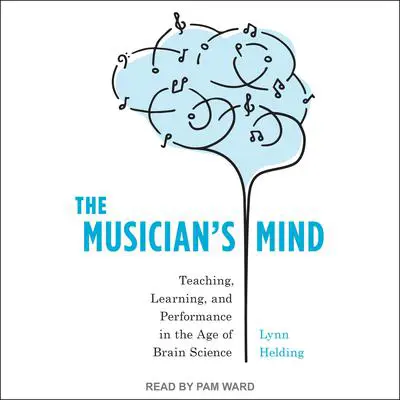 The Musician's Mind: Teaching, Learning, and Performance in the Age of Brain Science Audibook, by Lynn Helding