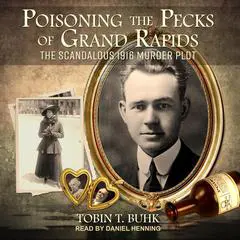 Poisoning the Pecks of Grand Rapids: The Scandalous 1916 Murder Plot Audibook, by Tobin T. Buhk