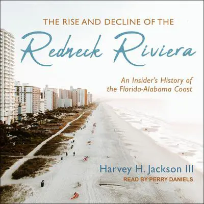The Rise and Decline of the Redneck Riviera: An Insider's History of the Florida-Alabama Coast Audibook, by Harvey H. Jackson