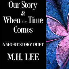 Our Story & When the Time Comes: A Short Story Duet Audibook, by M.H. Lee