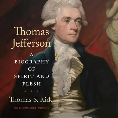 Thomas Jefferson: A Biography of Spirit and Flesh Audibook, by Thomas S. Kidd