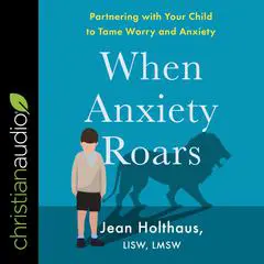When Anxiety Roars: Partnering with Your Child to Tame Worry and Anxiety Audibook, by Jean Holthaus, LISW, LMSW