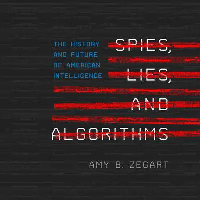 Spies, Lies, and Algorithms: The History and Future of American Intelligence Audibook, by Amy B. Zegart