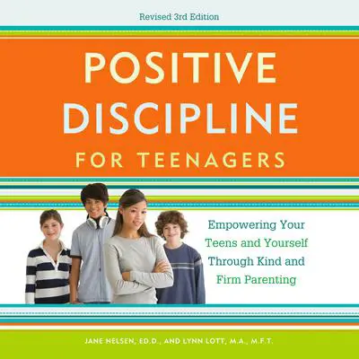 Positive Discipline for Teenagers, Revised 3rd Edition: Empowering Your Teens and Yourself Through Kind and Firm Parenting Audibook, by Jane Nelsen