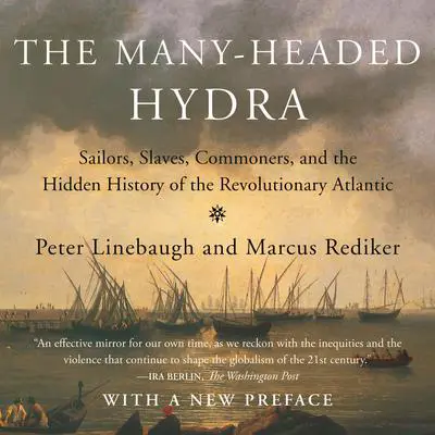 The Many-Headed Hydra: Sailors, Slaves, Commoners, and the Hidden History of the Revolutionary Atlantic Audibook, by Marcus Rediker