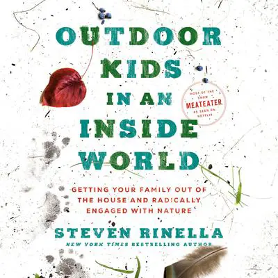Outdoor Kids in an Inside World: Getting Your Family Out of the House and Radically Engaged with Nature Audibook, by Steven Rinella