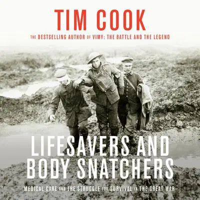 Lifesavers and Body Snatchers: Medical Care and the Struggle for Survival in the Great War Audibook, by Tim Cook