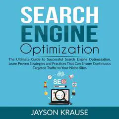 Search Engine Optimization: The Ultimate Guide to Successful Search Engine Optimization, Learn Proven Strategies and Practices That Can Ensure Continuous Targeted Traffic to Your Niche Site Audibook, by Jayson Krause