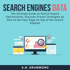 Search Engines Data: The Ultimate Guide in Search Engine Optimization. Discover Proven Strategies on How to Get Your Page on Top of the Search Engines Audibook, by A.N. Drummond
