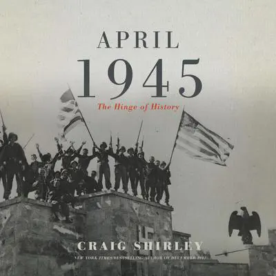 April 1945: The Hinge of History Audibook, by Craig Shirley