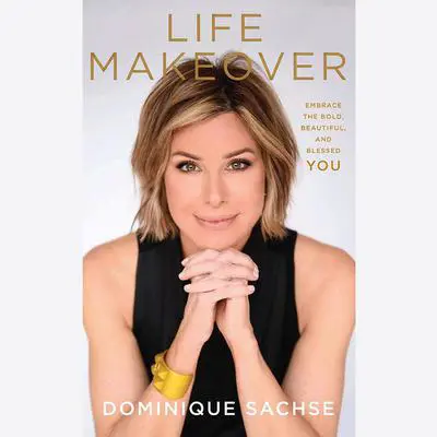 Life Makeover: Embrace the Bold, Beautiful, and Blessed You Audibook, by Dominique Sachse