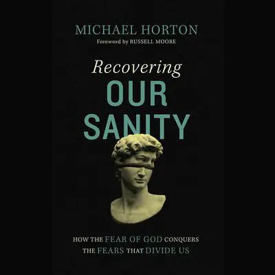 Recovering Our Sanity: How the Fear of God Conquers the Fears that Divide Us Audibook, by Michael Horton