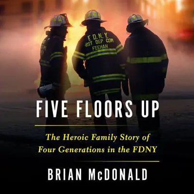 Five Floors Up: The Heroic Family Story of Four Generations in the FDNY Audibook, by Brian McDonald