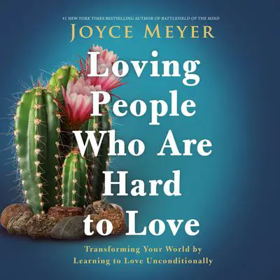 Loving People Who Are Hard to Love: Transforming Your World by Learning to Love Unconditionally Audibook, by Joyce Meyer