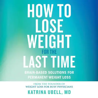 How to Lose Weight for the Last Time: Brain-Based Solutions for Permanent Weight Loss Audibook, by Katrina Ubell