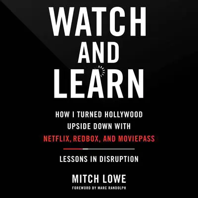 Watch and Learn: How I Turned Hollywood Upside Down with Netflix, Redbox, and MoviePass—Lessons in Disruption Audibook, by Mitch Lowe
