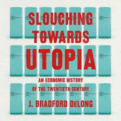 Slouching Towards Utopia: An Economic History of the Twentieth Century Audibook, by J. Bradford DeLong