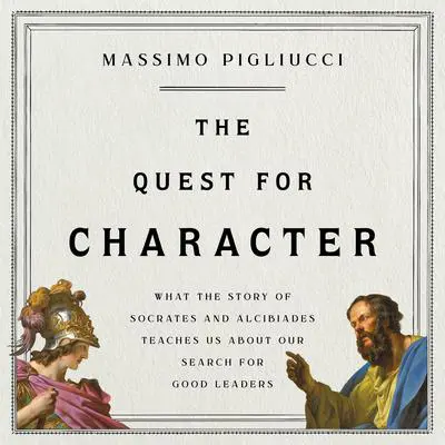 The Quest for Character: What the Story of Socrates and Alcibiades Teaches Us about Our Search for Good Leaders Audibook, by Massimo Pigliucci