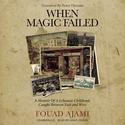 When Magic Failed: A Memoir of a Lebanese Childhood, Caught between East and West Audibook, by Fouad Ajami