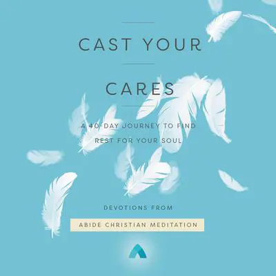 Cast Your Cares: A 40-Day Journey to Find Rest for Your Soul Audibook, by Abide Christian Meditation