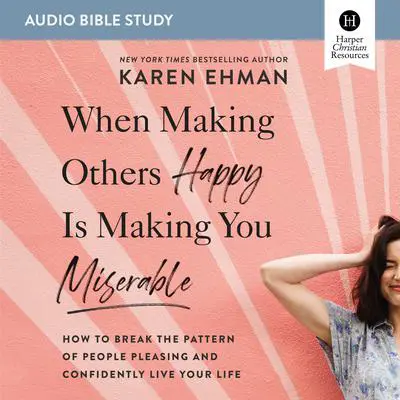 When Making Others Happy Is Making You Miserable: Audio Bible Studies: How to Break the Pattern of People Pleasing and Confidently Live Your Life Audibook, by Karen Ehman