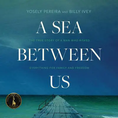 A Sea between Us: The True Story of a Man Who Risked Everything for Family and Freedom Audibook, by Yosely Pereira